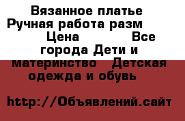 Вязанное платье. Ручная работа разм.116-122. › Цена ­ 4 800 - Все города Дети и материнство » Детская одежда и обувь   